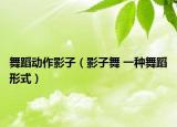 舞蹈动作影子（影子舞 一种舞蹈形式）