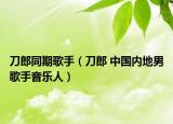 刀郎同期歌手（刀郎 中国内地男歌手音乐人）