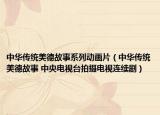 中华传统美德故事系列动画片（中华传统美德故事 中央电视台拍摄电视连续剧）