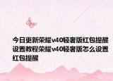 今日更新荣耀v40轻奢版红包提醒设置教程荣耀v40轻奢版怎么设置红包提醒