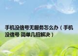 手机没信号无服务怎么办（手机没信号 简单几招解决）
