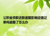 公积金贷款还款逾期影响征信记录吗逾期了怎么办