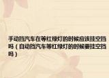 手动挡汽车在等红绿灯的时候应该挂空挡吗（自动挡汽车等红绿灯的时候要挂空挡吗）