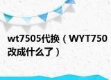 wt7505代换（WYT750改成什么了）