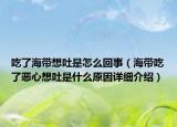 吃了海带想吐是怎么回事（海带吃了恶心想吐是什么原因详细介绍）