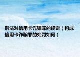 刑法对信用卡诈骗罪的规定（构成信用卡诈骗罪的处罚如何）