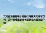 艾叶煮鸡蛋是喝水还是吃鸡蛋天天喝可以吗（艾叶煮鸡蛋是喝水还是吃鸡蛋详细介绍）