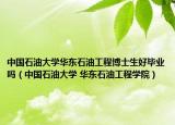 中国石油大学华东石油工程博士生好毕业吗（中国石油大学 华东石油工程学院）