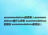 accommodations的意思（accommodations是什么意思 accommodations的音标 accommodations的用法）