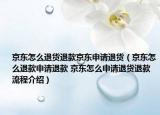 京东怎么退货退款京东申请退货（京东怎么退款申请退款 京东怎么申请退货退款流程介绍）