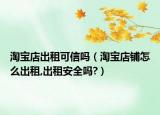 淘宝店出租可信吗（淘宝店铺怎么出租,出租安全吗?）