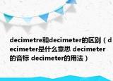decimetre和decimeter的区别（decimeter是什么意思 decimeter的音标 decimeter的用法）
