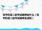 驾考科目二的考试顺序是什么（驾考科目二的考试顺序及流程）