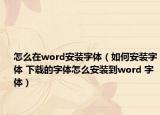 怎么在word安装字体（如何安装字体 下载的字体怎么安装到word 字体）