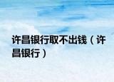 许昌银行取不出钱（许昌银行）
