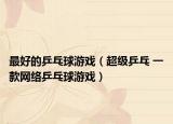 最好的乒乓球游戏（超级乒乓 一款网络乒乓球游戏）