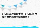 户口本办理离婚手续（户口正当 手续齐全的离婚手续怎么办）