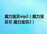 魔力宝贝vip2（魔力宝贝Ⅱ 魔力宝贝2）