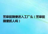 警察能随便进入工厂么（警察能随便抓人吗）