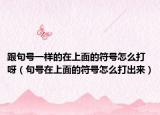 跟句号一样的在上面的符号怎么打呀（句号在上面的符号怎么打出来）