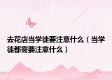 去花店当学徒要注意什么（当学徒都需要注意什么）