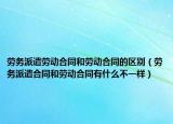 劳务派遣劳动合同和劳动合同的区别（劳务派遣合同和劳动合同有什么不一样）