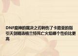 DNF魔神的裁决之刃刺伤了卡路亚的指引天剑精选格兰特死亡火焰哪个性价比更高