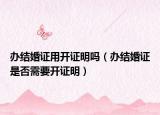 办结婚证用开证明吗（办结婚证是否需要开证明）