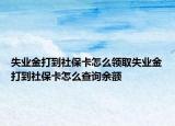 失业金打到社保卡怎么领取失业金打到社保卡怎么查询余额