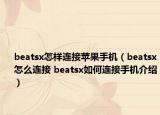 beatsx怎样连接苹果手机（beatsx怎么连接 beatsx如何连接手机介绍）