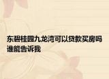 东碧桂园九龙湾可以贷款买房吗谁能告诉我