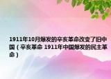 1911年10月爆发的辛亥革命改变了旧中国（辛亥革命 1911年中国爆发的民主革命）