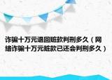 诈骗十万元退回赃款判刑多久（网络诈骗十万元赃款已还会判刑多久）