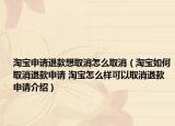 淘宝申请退款想取消怎么取消（淘宝如何取消退款申请 淘宝怎么样可以取消退款申请介绍）