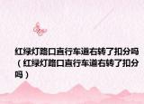 红绿灯路口直行车道右转了扣分吗（红绿灯路口直行车道右转了扣分吗）