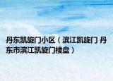 丹东凯旋门小区（滨江凯旋门 丹东市滨江凯旋门楼盘）