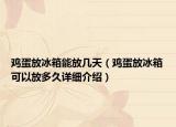 鸡蛋放冰箱能放几天（鸡蛋放冰箱可以放多久详细介绍）