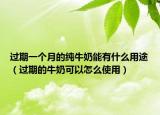 过期一个月的纯牛奶能有什么用途（过期的牛奶可以怎么使用）