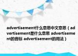 advertisement什么意思中文意思（advertisement是什么意思 advertisement的音标 advertisement的用法）