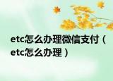 etc怎么办理微信支付（etc怎么办理）