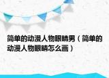 简单的动漫人物眼睛男（简单的动漫人物眼睛怎么画）