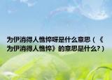 为伊消得人憔悴呀是什么意思（《为伊消得人憔悴》的意思是什么?）