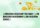 上海有名的小吃街在哪个地方最好（上海最有名的小吃街有哪些?上海小吃街美食街排名）