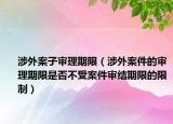 涉外案子审理期限（涉外案件的审理期限是否不受案件审结期限的限制）