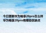 今日更新华为畅享20pro怎么样华为畅享20pro有哪些优缺点