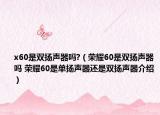 x60是双扬声器吗?（荣耀60是双扬声器吗 荣耀60是单扬声器还是双扬声器介绍）