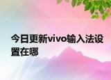 今日更新vivo输入法设置在哪