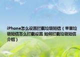 iPhone怎么设置拦截垃圾短信（苹果垃圾短信怎么拦截设置 如何拦截垃圾短信介绍）