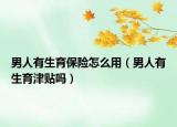 男人有生育保险怎么用（男人有生育津贴吗）
