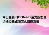今日更新iQOONeo5活力版怎么切换经典桌面怎么切换系统